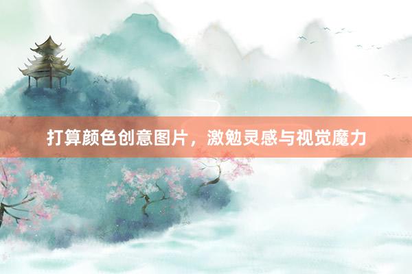 打算颜色创意图片，激勉灵感与视觉魔力