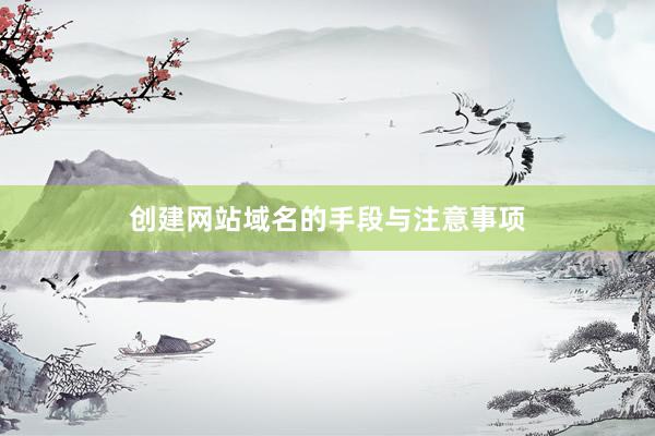 创建网站域名的手段与注意事项