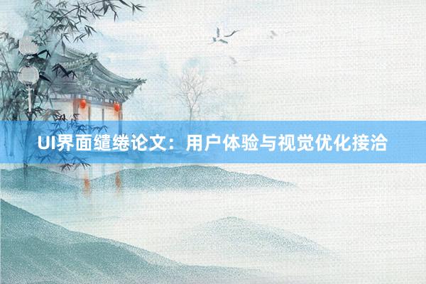 UI界面缱绻论文：用户体验与视觉优化接洽