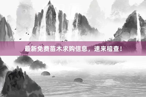 最新免费苗木求购信息，速来稽查！