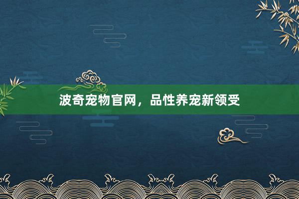 波奇宠物官网，品性养宠新领受