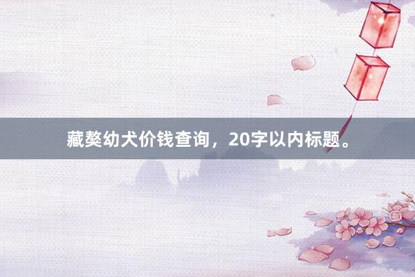 藏獒幼犬价钱查询，20字以内标题。