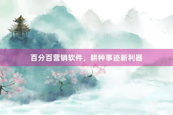 百分百营销软件，耕种事迹新利器