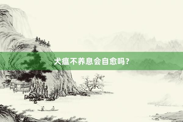 犬瘟不养息会自愈吗？